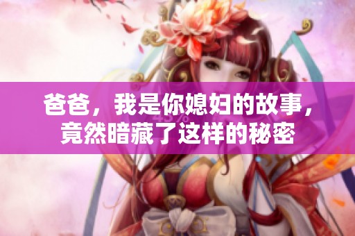 爸爸，我是你媳妇的故事，竟然暗藏了这样的秘密