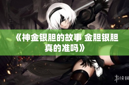 《神金银胆的故事 金胆银胆真的准吗》