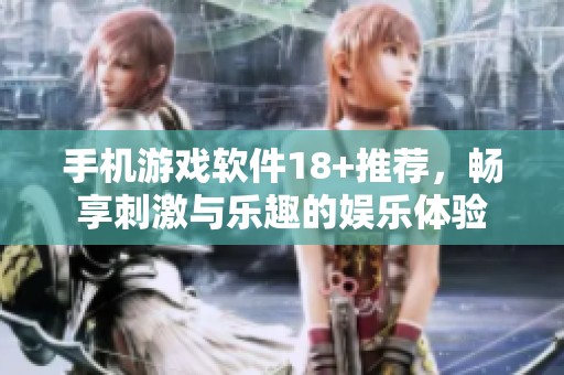 手机游戏软件18+推荐，畅享刺激与乐趣的娱乐体验
