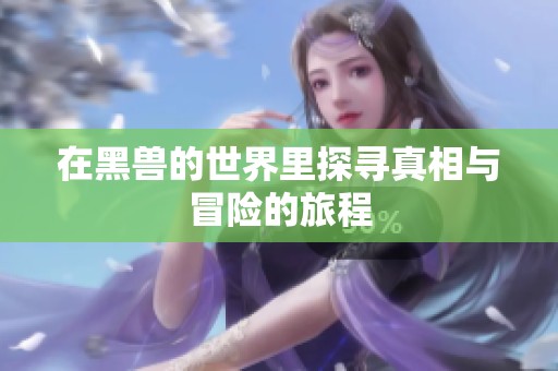 在黑兽的世界里探寻真相与冒险的旅程