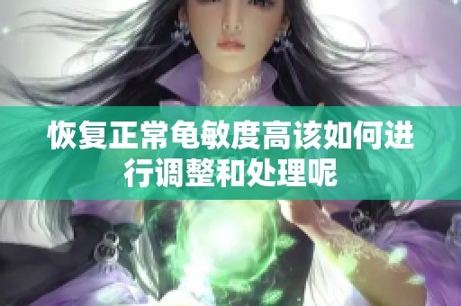 恢复正常龟敏度高该如何进行调整和处理呢