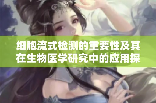 细胞流式检测的重要性及其在生物医学研究中的应用探索