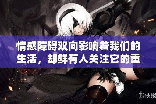 情感障碍双向影响着我们的生活，却鲜有人关注它的重要性