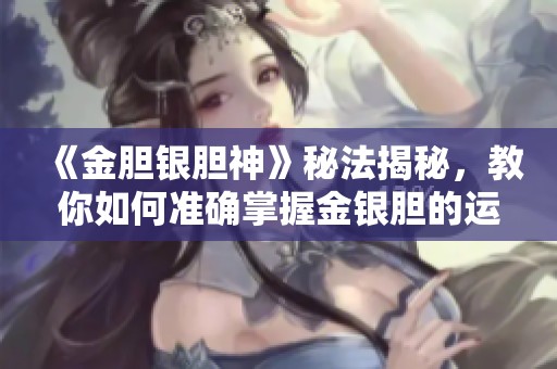 《金胆银胆神》秘法揭秘，教你如何准确掌握金银胆的运用技巧