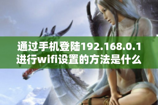 通过手机登陆192.168.0.1进行wifi设置的方法是什么呢