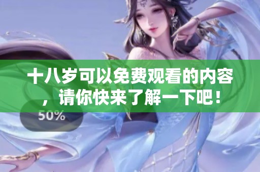 十八岁可以免费观看的内容，请你快来了解一下吧！