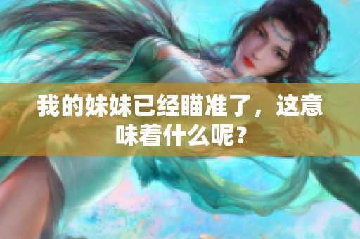 我的妹妹已经瞄准了，这意味着什么呢？