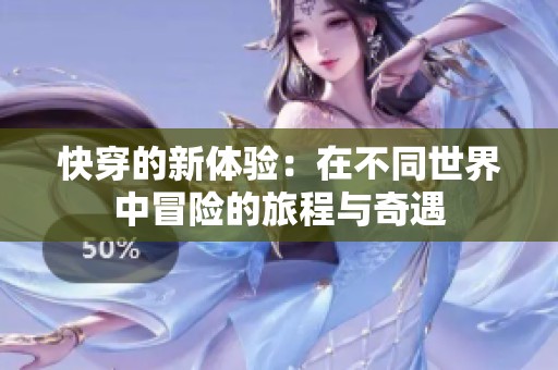 快穿的新体验：在不同世界中冒险的旅程与奇遇