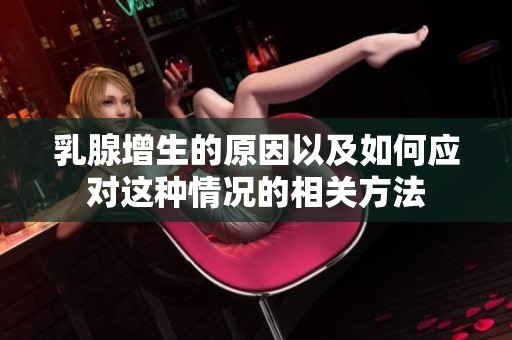 乳腺增生的原因以及如何应对这种情况的相关方法