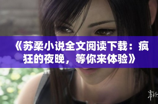 《苏柔小说全文阅读下载：疯狂的夜晚，等你来体验》