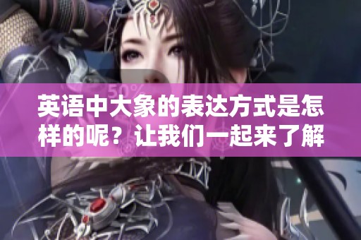 英语中大象的表达方式是怎样的呢？让我们一起来了解一下吧！