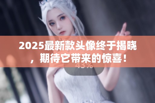 2025最新款头像终于揭晓，期待它带来的惊喜！