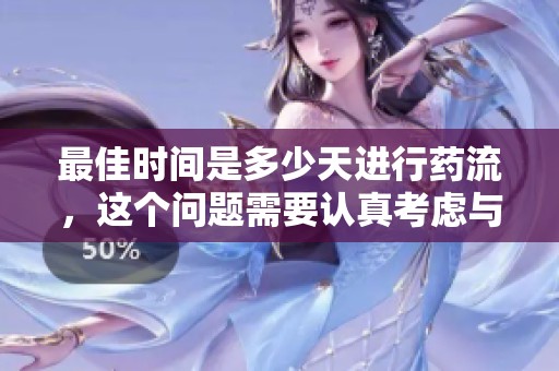 最佳时间是多少天进行药流，这个问题需要认真考虑与了解