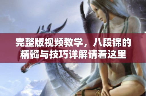 完整版视频教学，八段锦的精髓与技巧详解请看这里