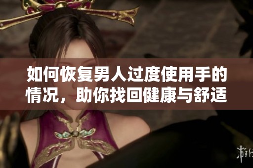 如何恢复男人过度使用手的情况，助你找回健康与舒适