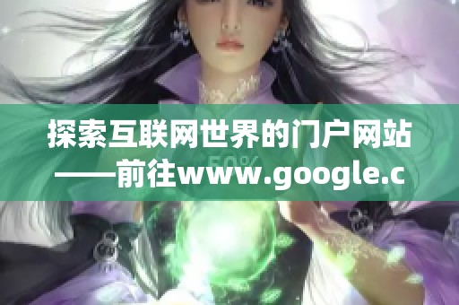探索互联网世界的门户网站——前往www.google.com获取更丰富的信息和资源