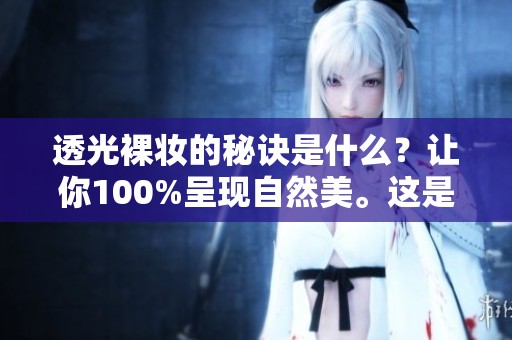 透光裸妆的秘诀是什么？让你100%呈现自然美。这是必学的技巧。