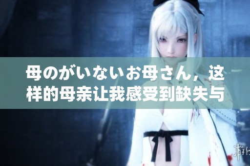 母のがいないお母さん，这样的母亲让我感受到缺失与思念