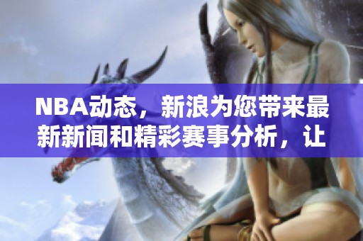 NBA动态，新浪为您带来最新新闻和精彩赛事分析，让您不错过每一个精彩瞬间