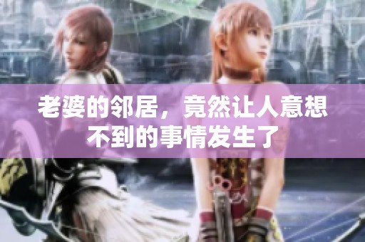 老婆的邻居，竟然让人意想不到的事情发生了