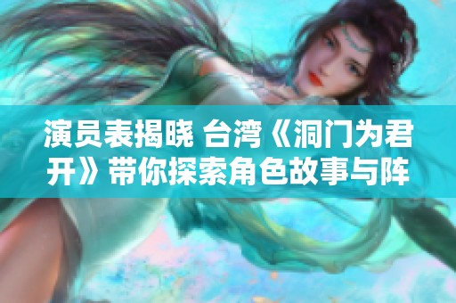 演员表揭晓 台湾《洞门为君开》带你探索角色故事与阵容魅力