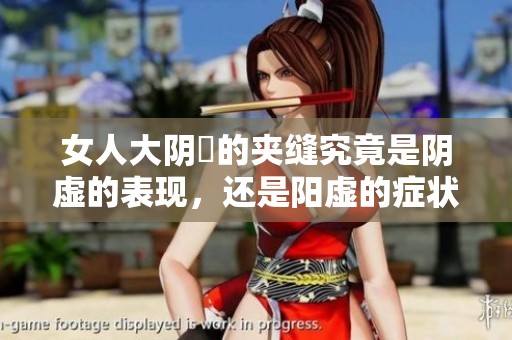 女人大阴脣的夹缝究竟是阴虚的表现，还是阳虚的症状呢