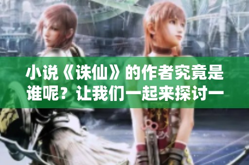 小说《诛仙》的作者究竟是谁呢？让我们一起来探讨一下这个问题。