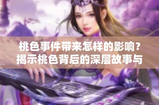 桃色事件带来怎样的影响？揭示桃色背后的深层故事与真相