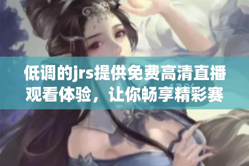 低调的jrs提供免费高清直播观看体验，让你畅享精彩赛事不容错过