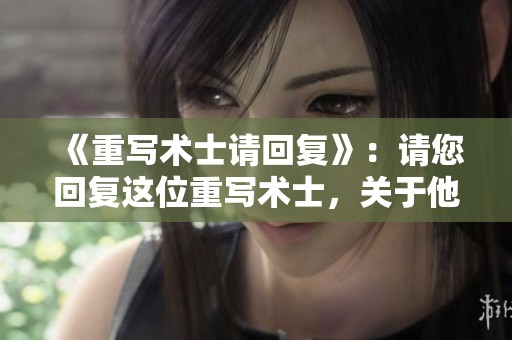 《重写术士请回复》：请您回复这位重写术士，关于他的新作内容进行讨论。