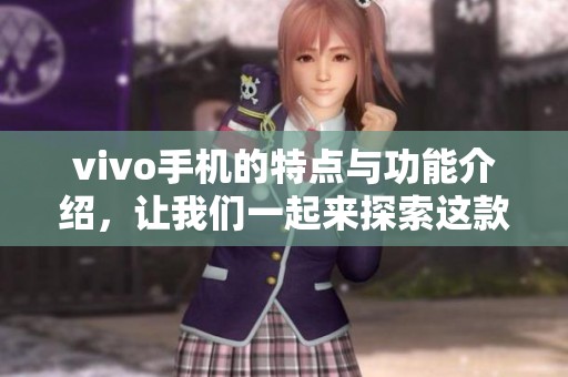 vivo手机的特点与功能介绍，让我们一起来探索这款手机的魅力所在