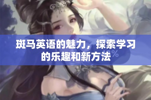 斑马英语的魅力，探索学习的乐趣和新方法