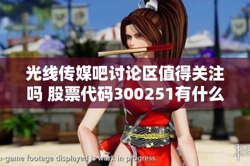 光线传媒吧讨论区值得关注吗 股票代码300251有什么新消息