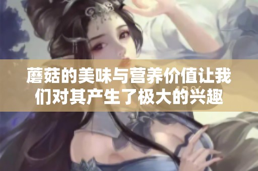 蘑菇的美味与营养价值让我们对其产生了极大的兴趣