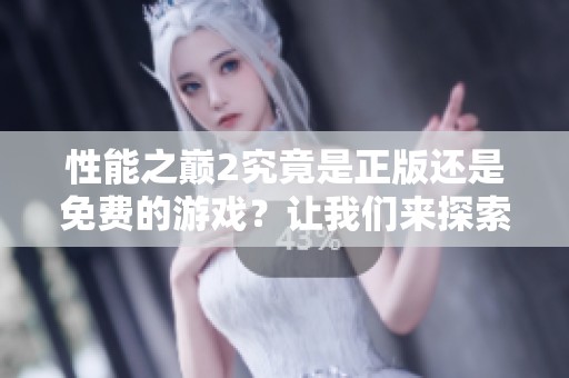 性能之巅2究竟是正版还是免费的游戏？让我们来探索一下真相！