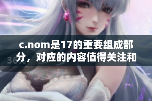 c.nom是17的重要组成部分，对应的内容值得关注和研究
