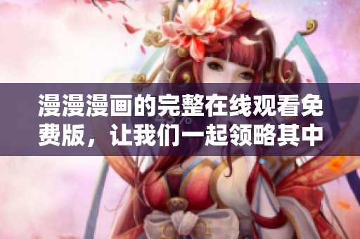 漫漫漫画的完整在线观看免费版，让我们一起领略其中的精彩内容吧