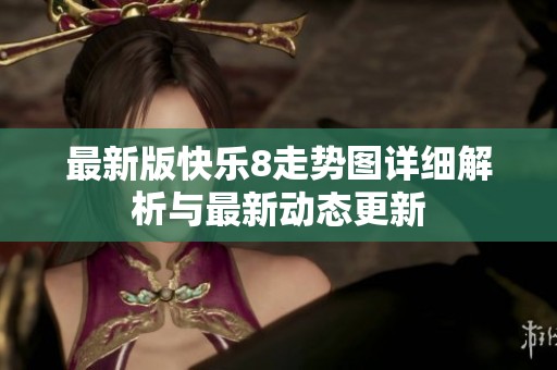 最新版快乐8走势图详细解析与最新动态更新