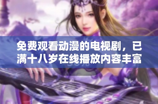 免费观看动漫的电视剧，已满十八岁在线播放内容丰富精彩