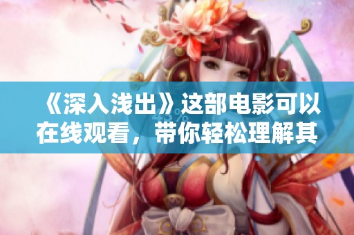 《深入浅出》这部电影可以在线观看，带你轻松理解其深刻内涵