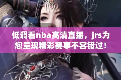 低调看nba高清直播，jrs为您呈现精彩赛事不容错过！