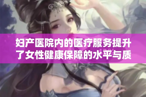 妇产医院内的医疗服务提升了女性健康保障的水平与质量