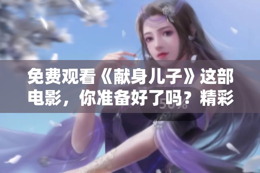 免费观看《献身儿子》这部电影，你准备好了吗？精彩内容不容错过！