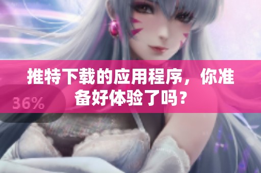 推特下载的应用程序，你准备好体验了吗？