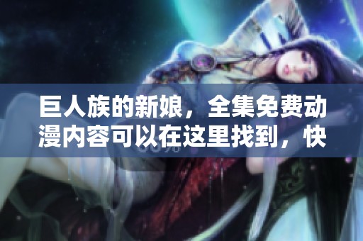 巨人族的新娘，全集免费动漫内容可以在这里找到，快来观看吧！