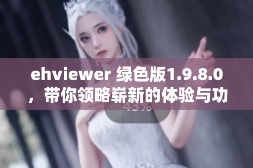 ehviewer 绿色版1.9.8.0，带你领略崭新的体验与功能更新