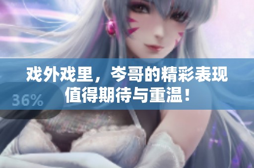 戏外戏里，岑哥的精彩表现值得期待与重温！