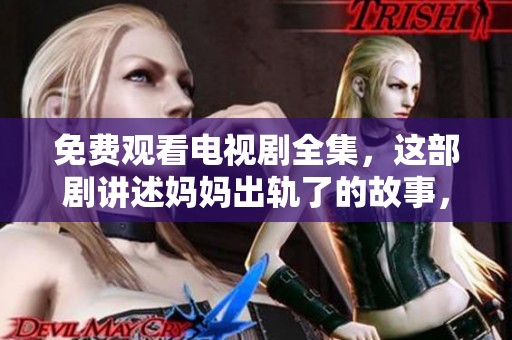 免费观看电视剧全集，这部剧讲述妈妈出轨了的故事，非常精彩引人入胜