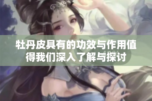 牡丹皮具有的功效与作用值得我们深入了解与探讨