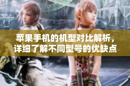 苹果手机的机型对比解析，详细了解不同型号的优缺点与性能表现